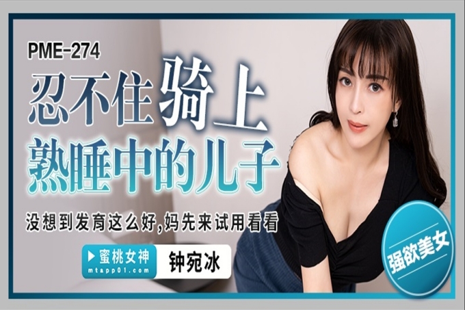 忍不住骑上熟睡的儿子没想到发育这么好妈先来试用
