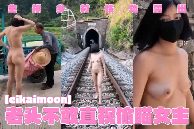 天花板露出狂人【cikaimoon】最新作品，全裸乡村铁轨露出，路上勾引老头，老头不敢直视偷瞄